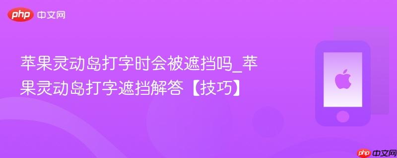 苹果灵动岛打字时会被遮挡吗_苹果灵动岛打字遮挡解答【技巧】