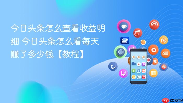 今日头条怎么查看收益明细 今日头条怎么看每天赚了多少钱【教程】