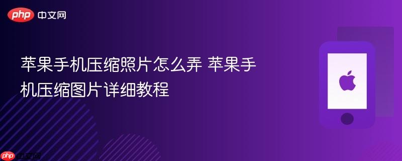 苹果手机压缩照片怎么弄 苹果手机压缩图片详细教程