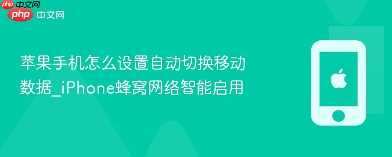 苹果手机怎么设置自动切换移动数据_iphone蜂窝网络智能启用