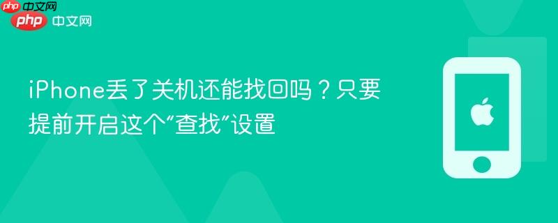 iphone丢了关机还能找回吗？只要提前开启这个“查找”设置