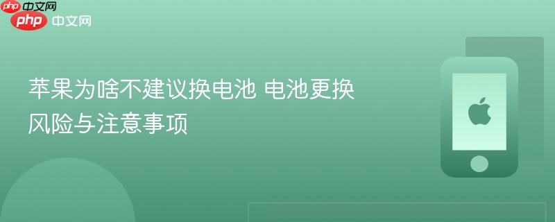 苹果为啥不建议换电池 电池更换风险与注意事项