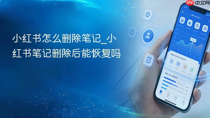 小红书怎么删除笔记_小红书笔记删除后能恢复吗