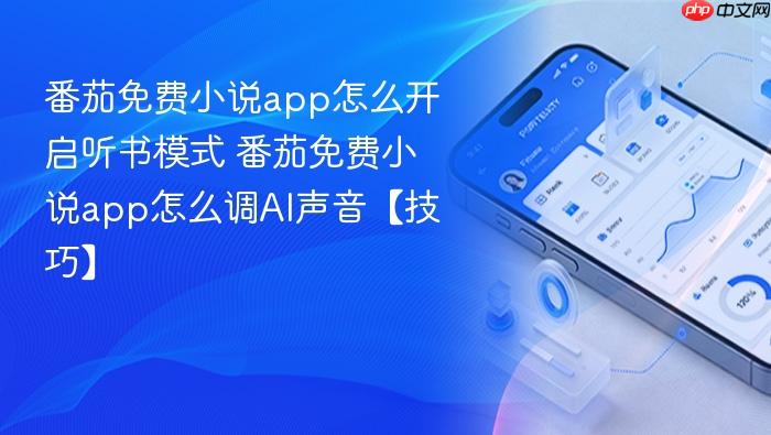 番茄免费小说app怎么开启听书模式 番茄免费小说app怎么调ai声音【技巧】