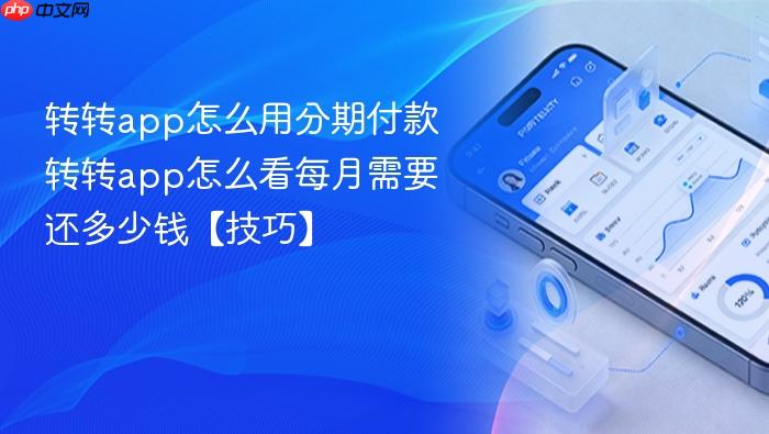 转转app怎么用分期付款 转转app怎么看每月需要还多少钱【技巧】