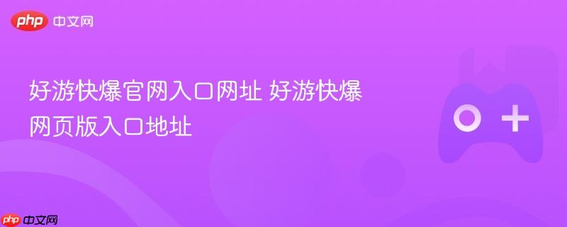 好游快爆官网入口网址 好游快爆网页版入口地址