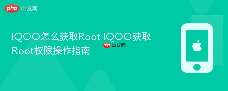 iqoo怎么获取root iqoo获取root权限操作指南