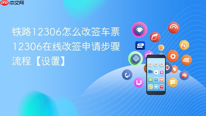铁路12306怎么改签车票 12306在线改签申请步骤流程【设置】