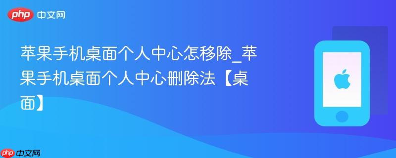 苹果手机桌面个人中心怎移除_苹果手机桌面个人中心删除法【桌面】
