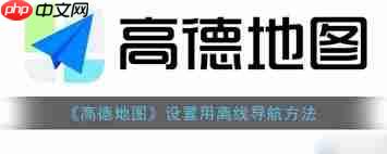 如何使用高德地图离线导航