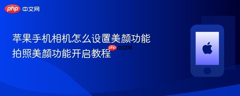 苹果手机相机怎么设置美颜功能 拍照美颜功能开启教程