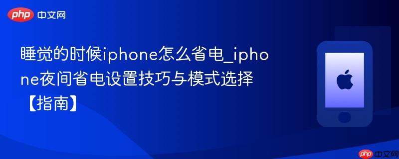 睡觉的时候iphone怎么省电_iphone夜间省电设置技巧与模式选择【指南】