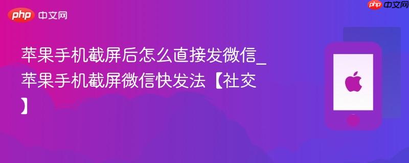 苹果手机截屏后怎么直接发微信_苹果手机截屏微信快发法【社交】