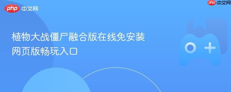 植物大战僵尸融合版在线免安装 网页版畅玩入口