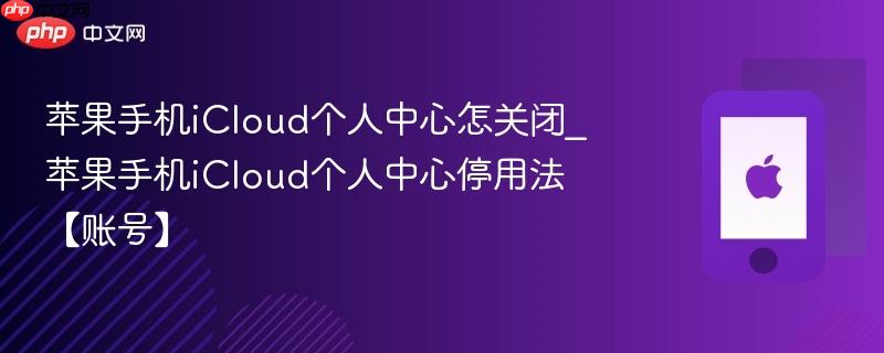 苹果手机icloud个人中心怎关闭_苹果手机icloud个人中心停用法【账号】