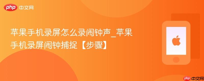 苹果手机录屏怎么录闹钟声_苹果手机录屏闹钟捕捉【步骤】