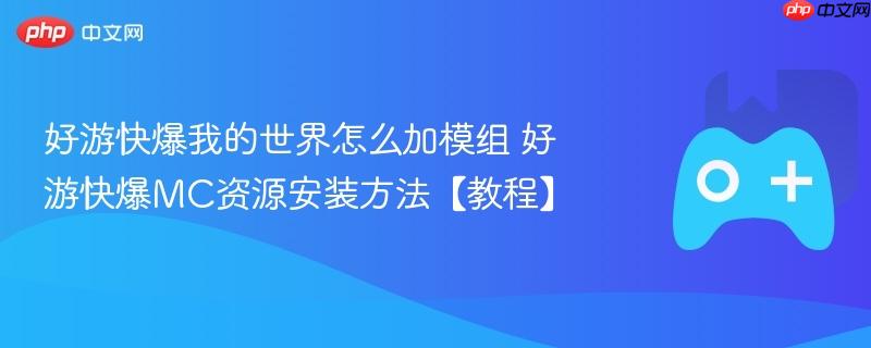 好游快爆我的世界怎么加模组 好游快爆mc资源安装方法【教程】