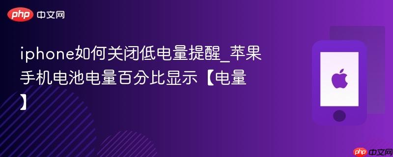 iphone如何关闭低电量提醒_苹果手机电池电量百分比显示【电量】