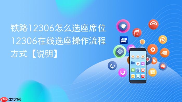 铁路12306怎么选座席位 12306在线选座操作流程方式【说明】