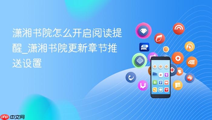 潇湘书院怎么开启阅读提醒_潇湘书院更新章节推送设置