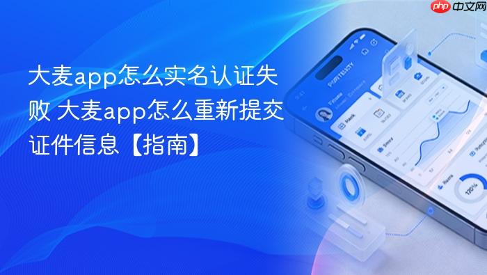 大麦app怎么实名认证失败 大麦app怎么重新提交证件信息【指南】