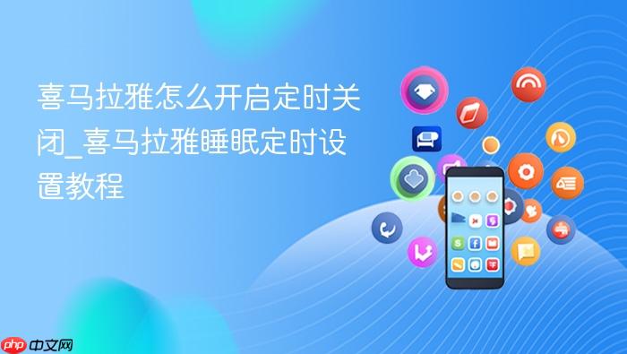 喜马拉雅怎么开启定时关闭_喜马拉雅睡眠定时设置教程