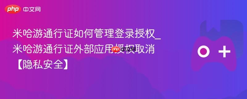 米哈游通行证如何管理登录授权_米哈游通行证外部应用授权取消【隐私安全】