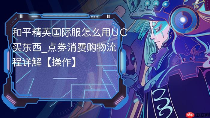 和平精英国际服怎么用uc买东西_点券消费购物流程详解【操作】