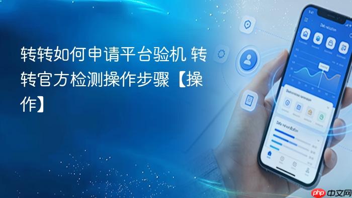 转转如何申请平台验机 转转官方检测操作步骤【操作】