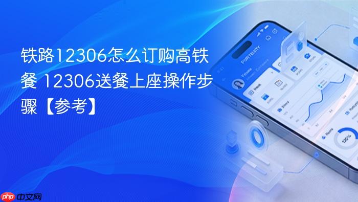 铁路12306怎么订购高铁餐 12306送餐上座操作步骤【参考】