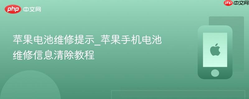 苹果电池维修提示_苹果手机电池维修信息清除教程