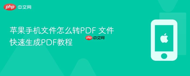 苹果手机文件怎么转pdf 文件快速生成pdf教程