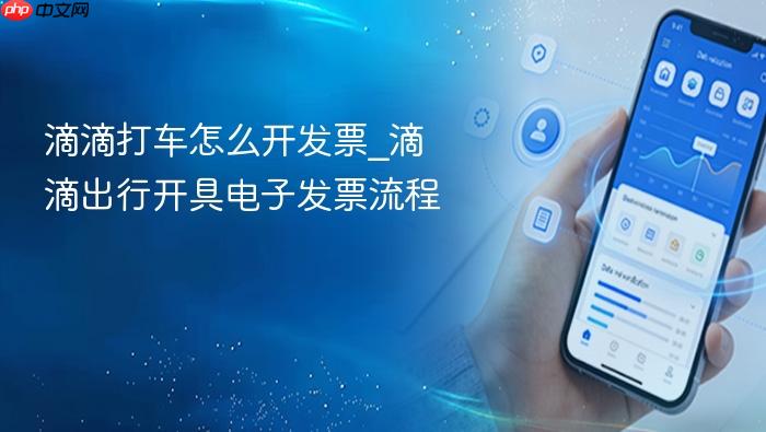 滴滴打车怎么开发票_滴滴出行开具电子发票流程