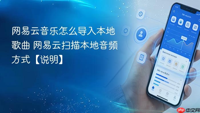 网易云音乐怎么导入本地歌曲 网易云扫描本地音频方式【说明】