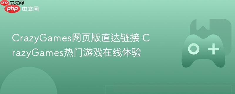 crazygames网页版直达链接 crazygames热门游戏在线体验