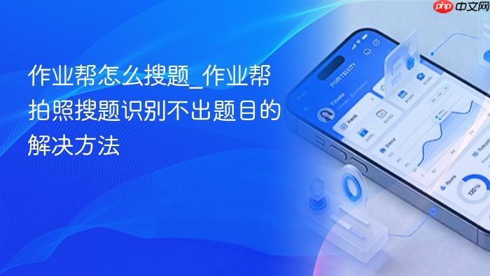 作业帮怎么搜题_作业帮拍照搜题识别不出题目的解决方法