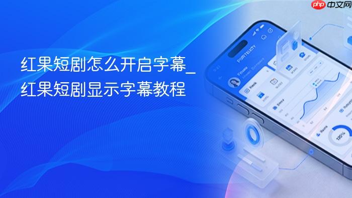 红果短剧怎么开启字幕_红果短剧显示字幕教程