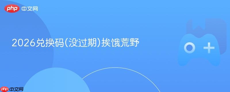 2026兑换码(没过期)挨饿荒野