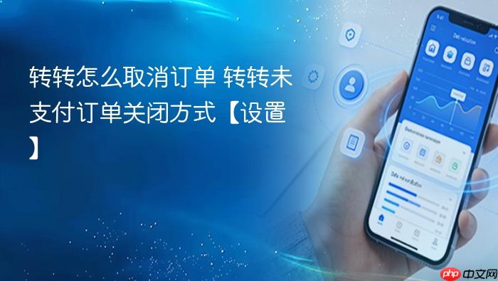 转转怎么取消订单 转转未支付订单关闭方式【设置】
