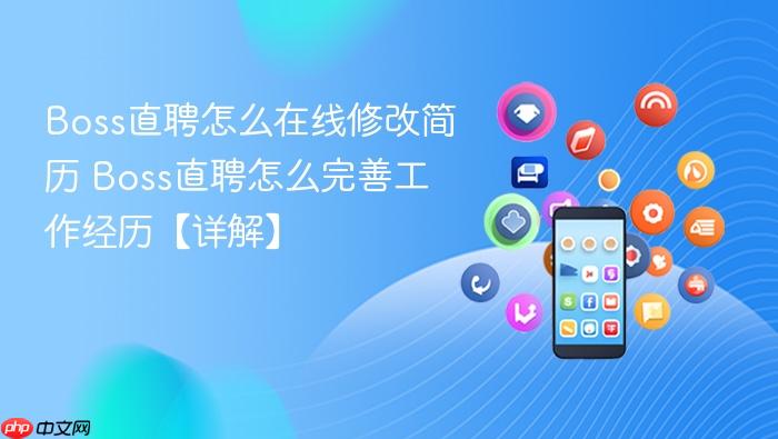 boss直聘怎么在线修改简历 boss直聘怎么完善工作经历【详解】