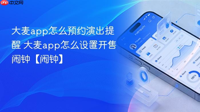 大麦app怎么预约演出提醒 大麦app怎么设置开售闹钟【闹钟】