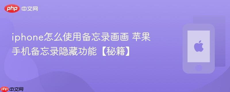 iphone怎么使用备忘录画画 苹果手机备忘录隐藏功能【秘籍】