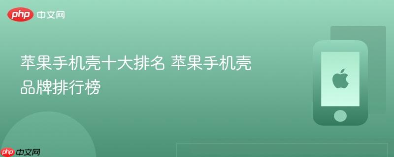 苹果手机壳十大排名 苹果手机壳品牌排行榜