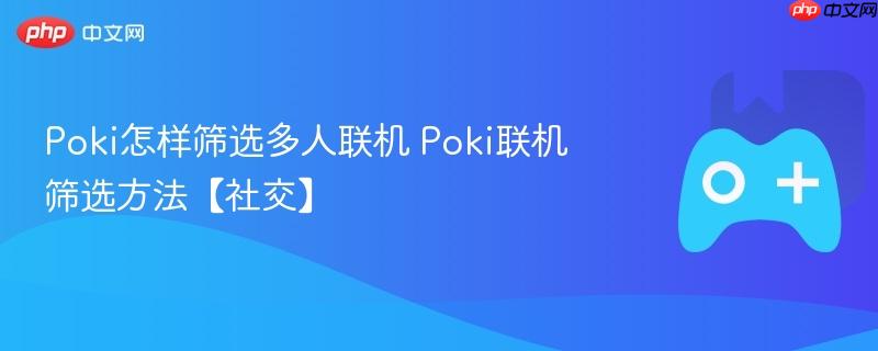 poki怎样筛选多人联机 poki联机筛选方法【社交】