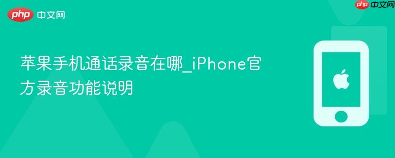 苹果手机通话录音在哪_iphone官方录音功能说明
