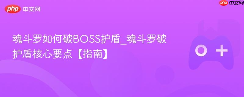 魂斗罗如何破boss护盾_魂斗罗破护盾核心要点【指南】