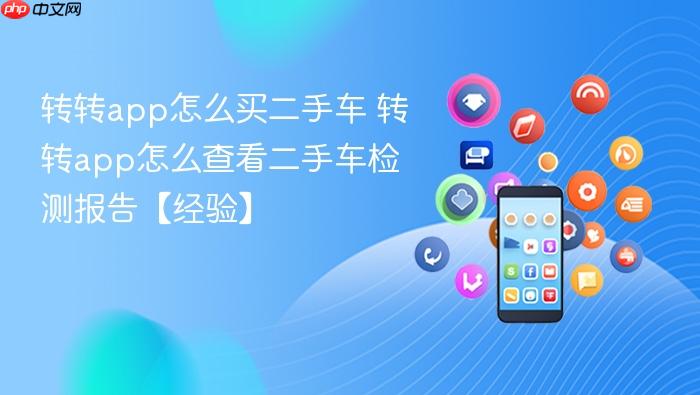 转转app怎么买二手车 转转app怎么查看二手车检测报告【经验】