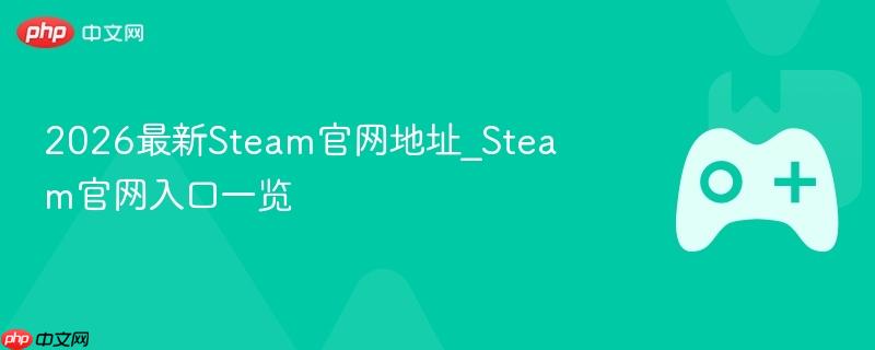 2026最新steam官网地址_steam官网入口一览