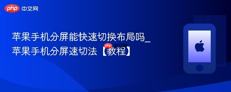 苹果手机分屏能快速切换布局吗_苹果手机分屏速切法【教程】