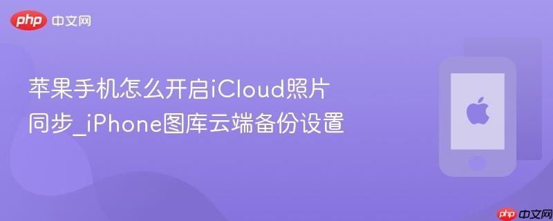 苹果手机怎么开启icloud照片同步_iphone图库云端备份设置